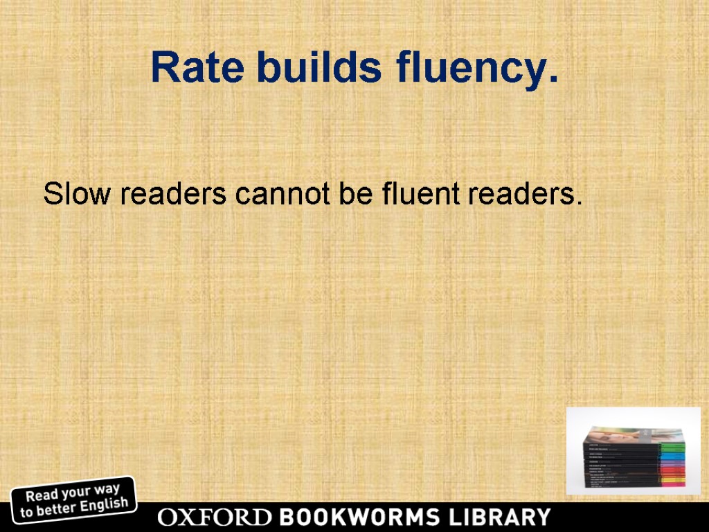 Rate builds fluency. Slow readers cannot be fluent readers.